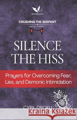 Silence the Hiss: Prayers for Overcoming Fear, Lies, and Demonic Intimidation Opoku, Cyril 9781834590790