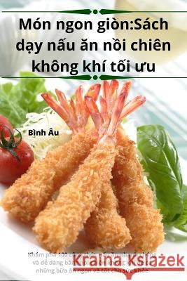 Mon ngon gion: Sach dạy nấu ăn nồi chien khong khi tối ưu Binh Au   9781835001097 Aurosory ltd