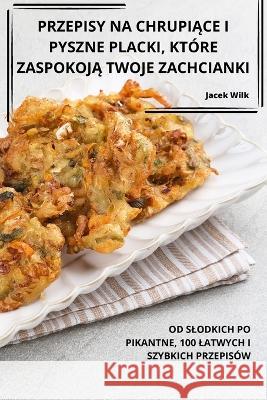 Przepisy Na ChrupiĄce I Pyszne Placki, Ktore ZaspokojĄ Twoje Zachcianki Jacek Wilk   9781835001622 Aurosory ltd