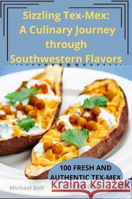 Sizzling Tex-Mex: A Culinary Journey through Southwestern Flavors Michael Bell   9781835007303 Aurosory ltd