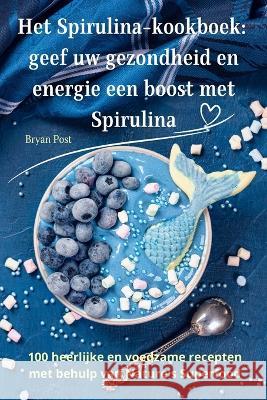 Het Spirulina-kookboek: geef uw gezondheid en energie een boost met Spirulina Bryan Post   9781835007372
