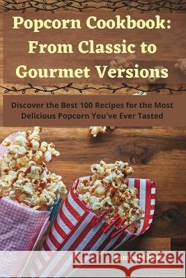 Popcorn Cookbook: From Classic to Gourmet Versions Samuel Shaw   9781835009482