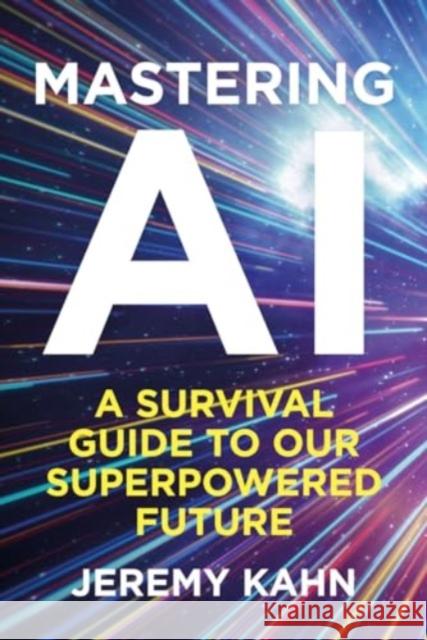 Mastering AI: A Survival Guide to our Superpowered Future Jeremy Kahn 9781835010426