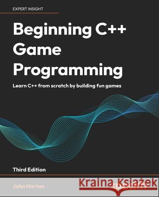 Beginning C++ Game Programming - Third Edition: Learn C++ from scratch by building fun games John Horton 9781835081747 Packt Publishing