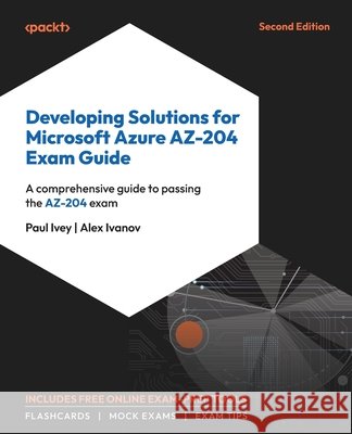 Developing Solutions for Microsoft Azure AZ-204 Exam Guide - Second Edition: A comprehensive guide to passing the AZ-204 exam Paul Ivey Alex Ivanov 9781835085295