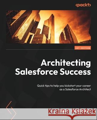 Architecting Salesforce Success: Quick tips to help you kickstart your career as a Salesforce Architect Amit Chaudhary 9781835085547 Packt Publishing