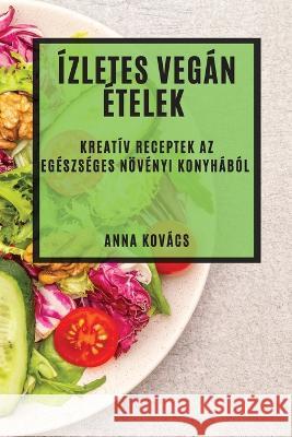 Izletes Vegan Etelek: Kreativ Receptek az Egeszseges Noevenyi Konyhabol Anna Kovacs   9781835190203 Anna Kovacs