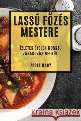 Lassu Főzes Mestere: Izletes Etelek Hosszu Varakozas Nelkul Zsolt Nagy   9781835190210