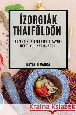 Izorgiak Thaifoeldoen: Autentikus Receptek a Tavol-Kelet Kulinariajabol Katalin Varga   9781835190227 Katalin Varga