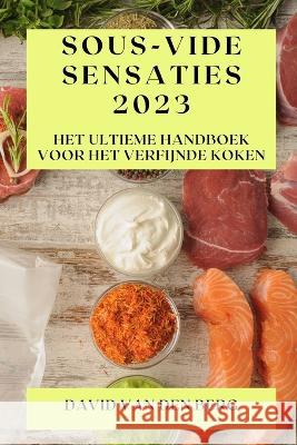 Sous-Vide Sensaties 2023: Het Ultieme Handboek voor het Verfijnde Koken David Van Den Berg   9781835190265