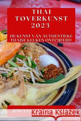Thai Toverkunst 2023: De Kunst van Authentieke Thaise Keuken Ontcijferd Johanna Van Der Zee   9781835190289 Johanna Van Der Zee
