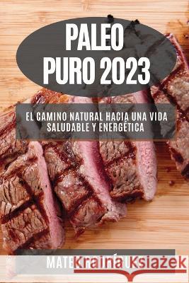 Paleo Puro 2023: El Camino Natural hacia una Vida Saludable y Energetica Mateo Rodriguez   9781835190302 Mateo Rodriguez