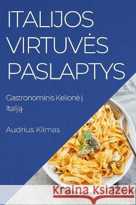 Italijos Virtuves Paslaptys: Gastronominis Kelione į Italiją Audrius Klimas   9781835190401 Audrius Klimas