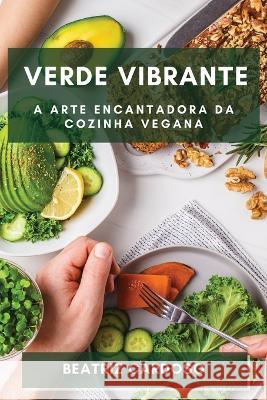 Verde Vibrante: Descubra a Magia de uma Alimentacao Livre de Origem Animal Beatriz Cardoso   9781835190500 Beatriz Cardoso