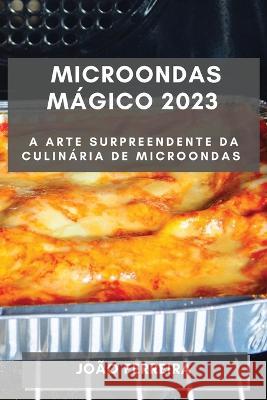 Microondas Magico 2023: A Arte Surpreendente da Culinaria de Microondas Joao Ferreira   9781835190548