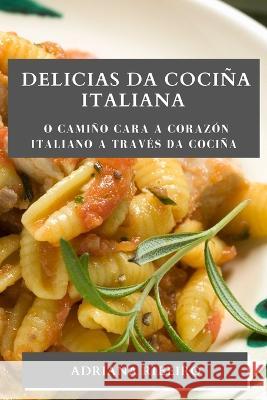 Delicias da Cocina Italiana: O camino cara a corazon italiano a traves da cocina Adriana Ribeiro   9781835190883 Adriana Ribeiro