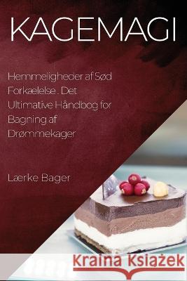 Kagemagi: Det Ultimative Handbog for Bagning af Drommekager Laerke Bager   9781835190906 Lrke Bager