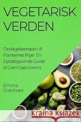 Vegetarisk Verden. Opdagelsesrejsen til Planternes Rige: En Dybdega ende Guide til Gron Gastronomi Emma Grontved   9781835190920 Emma Grontved