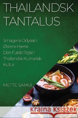 Thailandsk Tantalus: Den Fulde Rejse i Thailandsk Kulinarisk Kultur Mette Samui   9781835190944 Mette Samui