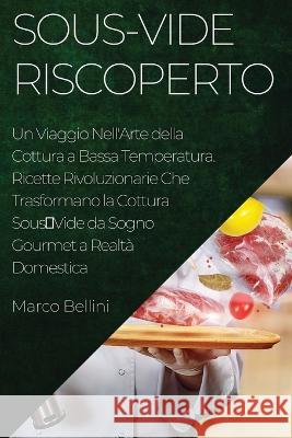 Sous-Vide Riscoperto: Un Viaggio Nell'Arte della Cottura a Bassa Temperatura. Ricette Rivoluzionarie Che Trasformano la Cottura SousVide da Sogno Gourmet a Realta Domestica Marco Bellini   9781835191064 Marco Bellini