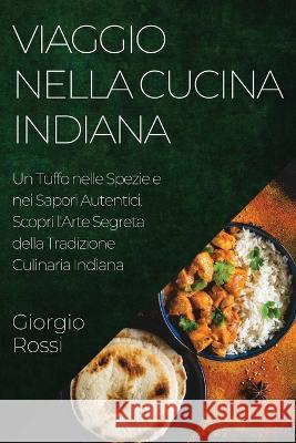 Viaggio nella Cucina Indiana: Un Tuffo nelle Spezie e nei Sapori Autentici. Scopri l'Arte Segreta della Tradizione Culinaria Indiana Giorgio Rossi   9781835191095 Giorgio Rossi