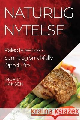 Naturlig Nytelse Paleo Kokebok: Sunne og Smakfulle Oppskrifter Ingrid Hansen   9781835191156