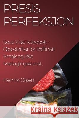 Presis Perfeksjon Sous Vide Kokebok: Oppskrifter for Raffinert Smak og Okt Matlagingskunst Henrik Olsen   9781835191170 Henrik Olsen