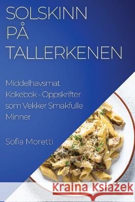 Solskinn pa Tallerkenen: Middelhavsmat Kokebok - Oppskrifter som Vekker Smakfulle Minner Sofia Moretti   9781835191187