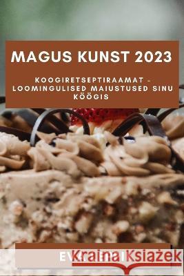 Magus Kunst 2023: Koogiretseptiraamat - Loomingulised Maiustused Sinu Koeoegis Eva Leppik   9781835191224 Eva Leppik