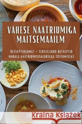 Vahese Naatriumiga Maitsemaailm: Retseptiraamat - Tervislikud Retseptid Madala Naatriumisisaldusega Toitumiseks Liisa Kivimagi   9781835191248 Liisa Kivimagi