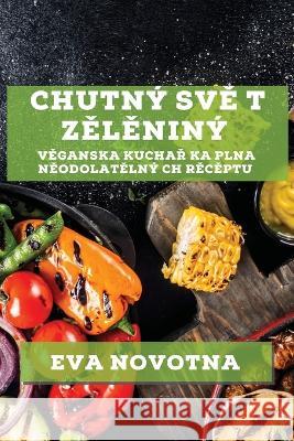 Chutny Svě t Zělěniny: Věganska Kuchař ka Plna Něodolatělny ch Rěcěptu Eva Novotna   9781835191279 Eva Novotna