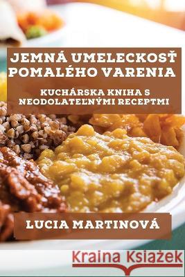 Jemna Umeleckosť Pomaleho Varenia: Kucharska Kniha s Neodolateľnymi Receptmi Lucia Martinova   9781835191293 Lucia Martinova