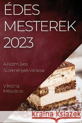 Edes Mesterek 2023: A Kezműves Sutemenyek Varazsa Viktoria Meszaros   9781835191309 Viktoria Meszaros