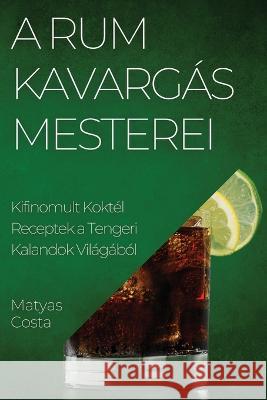 A Rum Kavargas Mesterei: Kifinomult Koktel Receptek a Tengeri Kalandok Vilagabol Matyas Costa   9781835191323 Matyas Costa