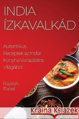 India Izkavalkad: Autentikus Receptek az Indiai Konyha Varazslatos Vilagabol Rajesh Patel   9781835191347 Rajesh Patel