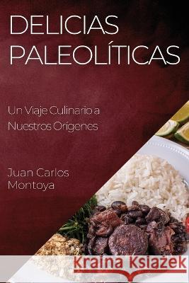 Delicias Paleoliticas: Un Viaje Culinario a Nuestros Origenes Juan Carlos Montoya   9781835191354