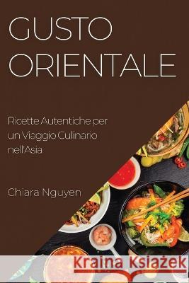 Gusto Orientale: Ricette Autentiche per un Viaggio Culinario nell'Asia Chiara Nguyen   9781835191408 Chiara Nguyen