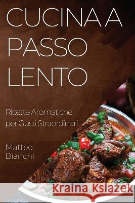 Cucina a Passo Lento: Ricette Aromatiche per Gusti Straordinari Matteo Bianchi   9781835191446