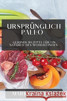 Ursprunglich Paleo: Gesunde Rezepte fur ein Naturliches Wohlbefinden Markus Weber   9781835191477 Markus Weber