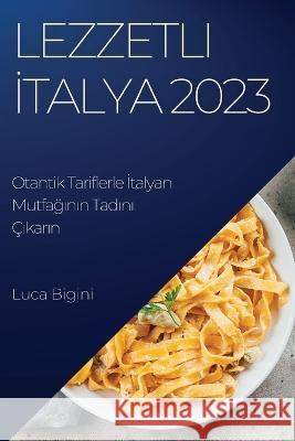 Lezzetli İtalya 2023: Otantik Tariflerle İtalyan Mutfağının Tadını Cıkarın Luca Bigini   9781835191545 Luca Bigini