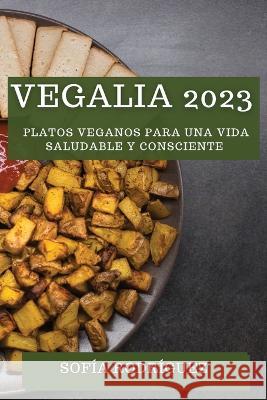 Vegalia 2023: Platos Veganos para una Vida Saludable y Consciente Sofia Rodriguez   9781835191552 Sofia Rodriguez
