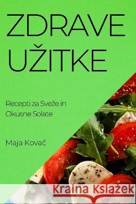Zdrave Uzitke: Recepti za Sveze in Okusne Solate Maja Kovač   9781835191606 Maja Kovač
