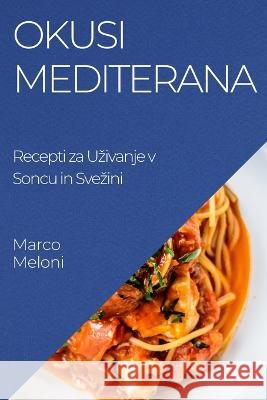 Okusi Mediterana: Recepti za Uzivanje v Soncu in Svezini Marco Meloni   9781835191613 Marco Meloni