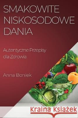 Smakowite Niskosodowe Dania: Autentyczne Przepisy dla Zdrowia Anna Boniek   9781835191682 Anna Boniek