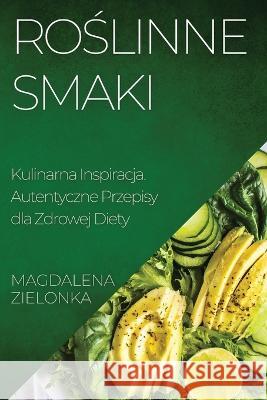 Roślinne Smaki: Kulinarna Inspiracja. Autentyczne Przepisy dla Zdrowej Diety Magdalena Zielonka   9781835191699 Magdalena Zielonka