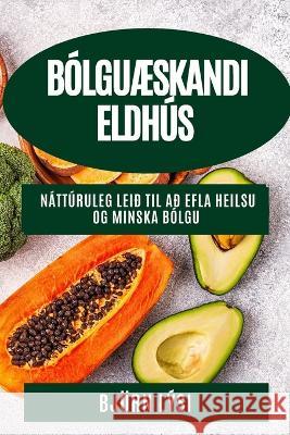 BolguAEskandi Eldhus: Natturuleg Leid til ad Efla Heilsu og Minska Bolgu Bjoern Lysi   9781835191804 Bjorn Lysi