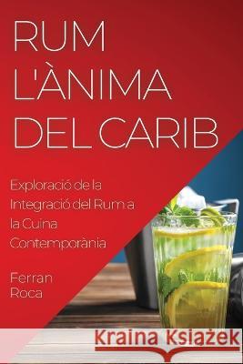 Rum L'Anima del Carib: Exploracio de la Integracio del Rum a la Cuina Contemporania Ferran Roca   9781835191989 Ferran Roca