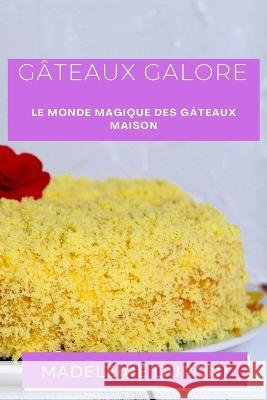 Gateaux Galore: Le Monde Magique des Gateaux Maison Madeleine DuPont   9781835192030 Madeleine DuPont