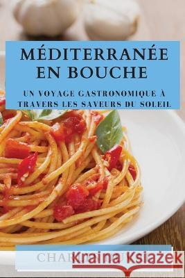 Mediterranee en Bouche: Un Voyage Gastronomique a Travers les Saveurs du Soleil Charles Duval   9781835192047 Charles Duval