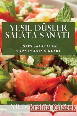 Yeşil Duşler Salata Sanatı: Enfes Salatalar Yaratmanın Sırları Yıldız Karagoez   9781835192054 Yıldız Karagoz